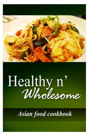 Healthy n' Wholesome - Asian Food Cookbook: Awesome healthy cookbook for beginners