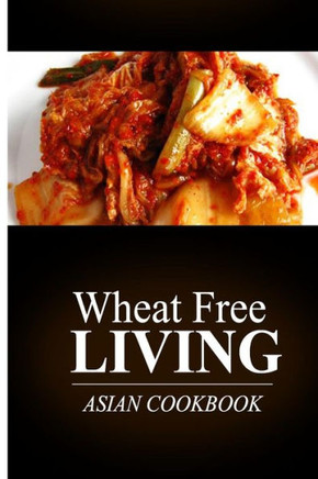 Wheat Free Living - Asian Cookbook: Wheat free living on the wheat free diet