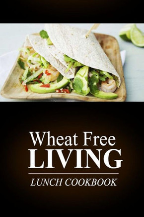 Wheat Free Living - Lunch Cookbook: Wheat free living on the wheat free diet