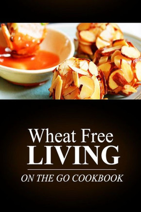 Wheat Free Living -On The Go Cookbook: Wheat free living on the wheat free diet