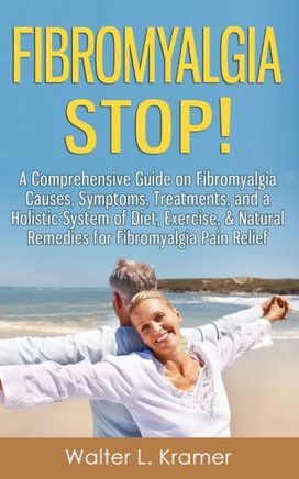 Fibromyalgia STOP! - A Comprehensive Guide on Fibromyalgia Causes, Symptoms, Treatments, and a Holistic System of Diet, Exercise, & Natural Remedies f