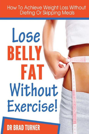 Lose Belly Fat Without Exercise: How To Achieve Weight Loss Without Dieting Of Skipping Meals