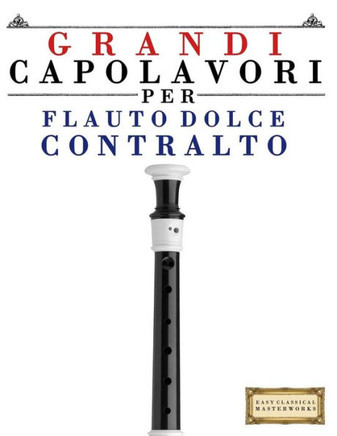 Grandi Capolavori Per Flauto Dolce Contralto: Pezzi Facili Di Bach, Beethoven, Brahms, Handel, Haydn, Mozart, Schubert, Tchaikovsky, Vivaldi E Wagner