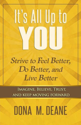 It'S All Up To You: Strive To Feel Better, Do Better, And Live Better