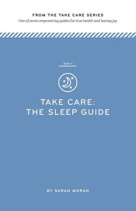 Take Care: The Sleep Guide: One of seven empowering guides for true health and lasting joy