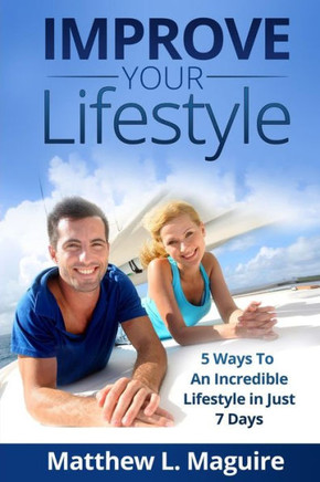 Improve Your Lifestyle: 5 Ways to An Incredible Lifestyle in just 7 Days