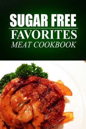 Sugar Free Favorites - Meat Cookbook: Sugar Free recipes cookbook for your everyday Sugar Free cooking