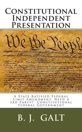Constitutional Independent Presentation: A State Ratified Federal Limit Amendment, Need A 3rd Party? Constitutional Federal Government