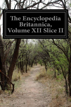 The Encyclopedia Britannica, Volume XII Slice II: A Dictionary of Arts, Sciences, Literature, and General Information