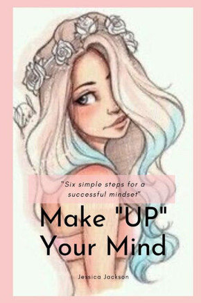 Make ""UP"" Your Mind: Six Simple Steps for a Successful Mindset