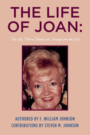 The Life of Joan: Her Life, Visit to Heaven, and Messages from the Lord