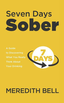 Seven Days Sober: A Guide to Discovering What You Really Think About Your Drinking
