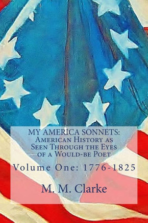 My America Sonnets: 1776 to 1825: American History as Seen Through the Eyes of a Would-be Poet