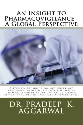 An Insight to Pharmacovigilance - A Global Perspective: A step-by-step guide for beginners and personnel involved in this field to give them comprehen