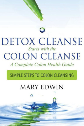 Detox Cleanse Starts with the Colon Cleanse: A Complete Colon Health Guide: Simple Steps to Colon Cleansing : 9781499605747