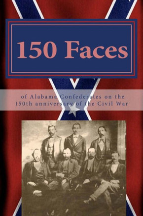 150 Faces of Alabama Confederates on the 150th anniversary of the Civil War
