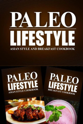 PALEO LIFESTYLE - Asian Food and Breakfast Cookbook: Practical and Delicious Gluten-Free, Grain Free, Dairy Free Recipes