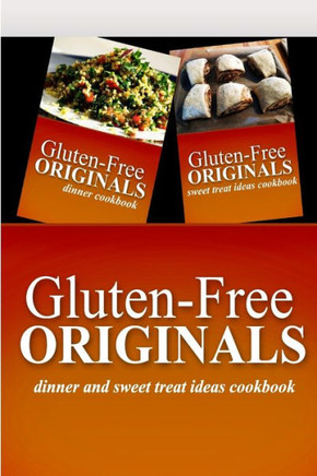 Gluten-Free Originals - Dinner and Sweet Treat Ideas Cookbook: Practical and Delicious Gluten-Free, Grain Free, Dairy Free Recipes