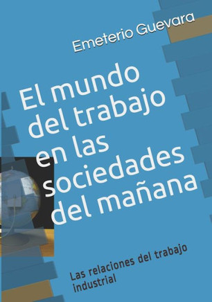 El mundo del trabajo en las sociedades del maNana: Las relaciones del trabajo industrial