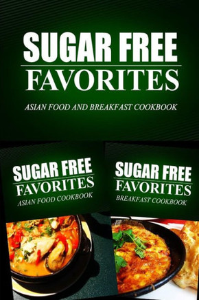 Sugar Free Favorites - Asian Food and Breakfast Cookbook: Sugar Free recipes cookbook for your everyday Sugar Free cooking