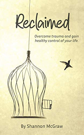Reclaimed : Overcome Trauma and Gain Healthy Control of Your Life