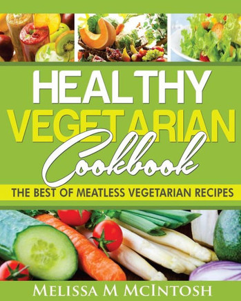 Healthy Vegetarian Cookbook: The Best Of Meatless Vegetarian Recipes