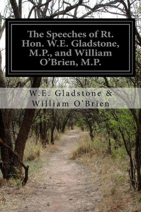 The Speeches of Rt. Hon. W.E. Gladstone, M.P., and William O'Brien, M.P.: On Home Rule, Delivered In Parliament Feb. 16 and 17 1888