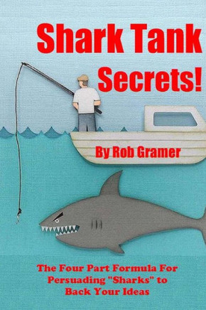 Shark Tank Secrets: The Four Part Formula For Persuading ""Sharks"" to Back Your Ideas