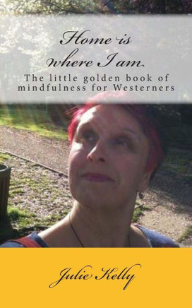 Home is where I am: The little golden book of mindfulness for Westerners
