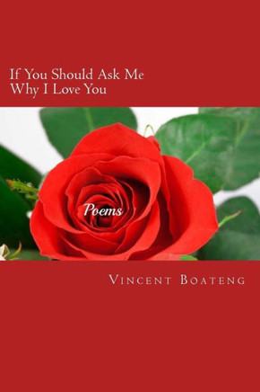 If You Should Ask Me Why I Love You: Poems About Love, Lust, Memories and Longing