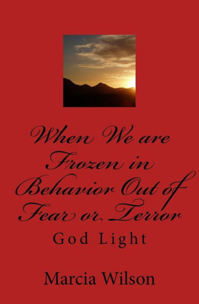 When We are Frozen in Behavior Out of Fear or Terror: God Light