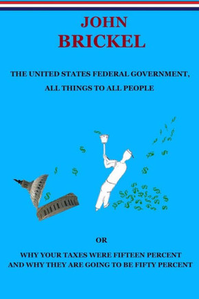 The United States Federal Government, All Things to All People: Or Why Your Taxes Were Fifteen Percent and Why They are Going to be Fifty Percent