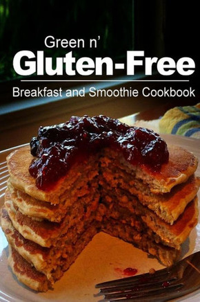 Green n' Gluten-Free - Breakfast and Smoothie Cookbook: Gluten-Free cookbook series for the real Gluten-Free diet eaters