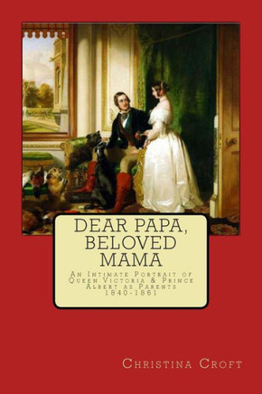 Dear Papa, Beloved Mama: Queen Victoria & Prince Albert As Parents