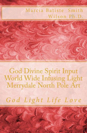 God Divine Spirit Input World Wide Infusing Light Merrydale North Pole Art: God Light Life Love