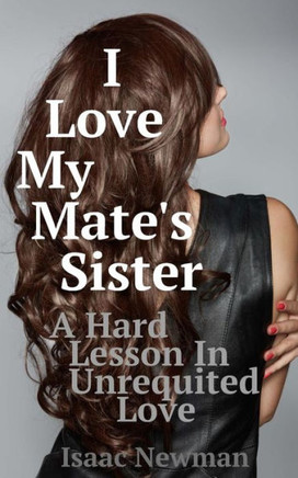 I Love My Mate's Sister: A Hard Lesson in Unrequited Love