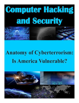Anatomy of Cyberterrorism: Is America Vulnerable?