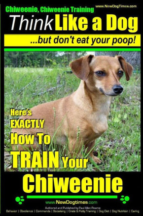 Chiweenie, Chiweenie Training AAA AKC Think Like a Dog...but Don't Eat Your Poop!: Chiweenie Breed Expert Dog Training - Here's EXACTLY How To Train Y