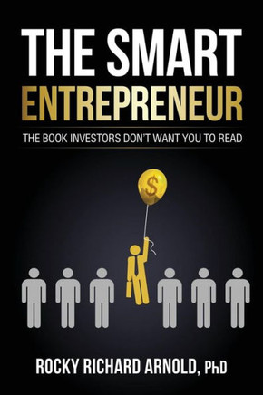 The Smart Entrepreneur: The book investors don't want you to read.