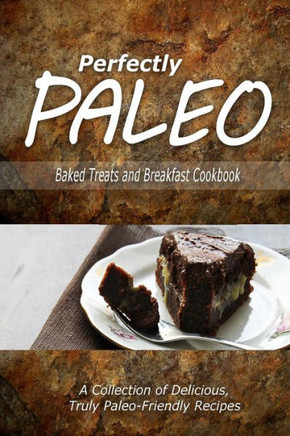 Perfectly Paleo - Baked Treats and Breakfast Cookbook: Indulgent Paleo Cooking for the Modern Caveman