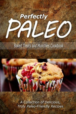 Perfectly Paleo - Baked Treats and Munchies Cookbook: Indulgent Paleo Cooking for the Modern Caveman