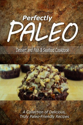 Perfectly Paleo - Dessert and Fish & Seafood Cookbook: Indulgent Paleo Cooking for the Modern Caveman