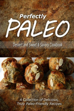 Perfectly Paleo - Dessert and Sweet & Savory Breads Cookbook: Indulgent Paleo Cooking for the Modern Caveman