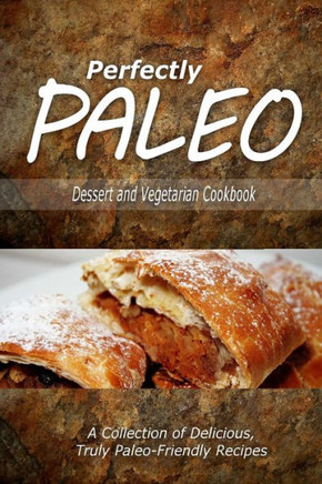Perfectly Paleo - Dessert and Vegetarian Cookbook: Indulgent Paleo Cooking for the Modern Caveman