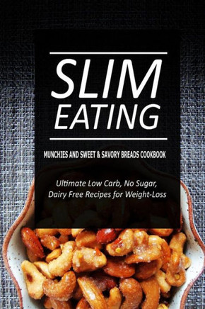 Slim Eating - Munchies and Sweet & Savory Breads Cookbook: Skinny Recipes for Fat Loss and a Flat Belly