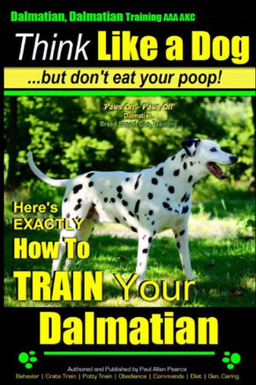 Dalmatian, Dalmatian Training AAA AKC: Think Like a Dog But Don't Eat Your Poop!: Dalmatian Breed Expert Training - Here's EXACTLY How To TRAIN Your D