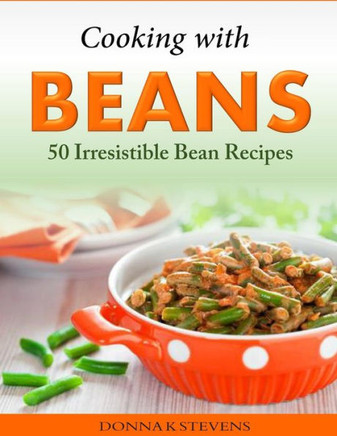 Cooking with Beans - 50 Irresistible Bean Recipes