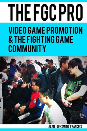 The FGC Pro: Video Game Promotion & The Fighting Game Community - ""Definitely a good book for anyone interested in organizing, or e