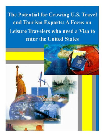 The Potential for Growing U.S. Travel and Tourism Exports: A Focus on Leisure Travelers who need a Visa to enter the United States