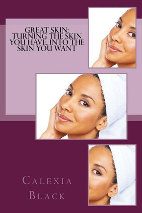 Great Skin: Turning the Skin You Have, Into the Skin You Want